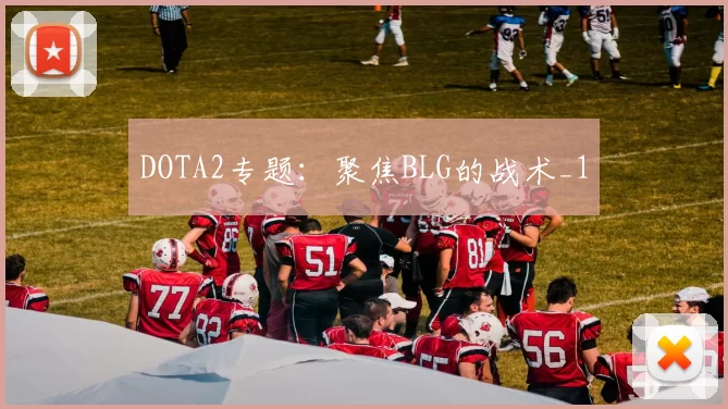DOTA2专题：聚焦BLG的战术_1